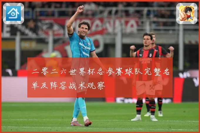 二零二六世界杯各参赛球队完整名单及阵容战术观察