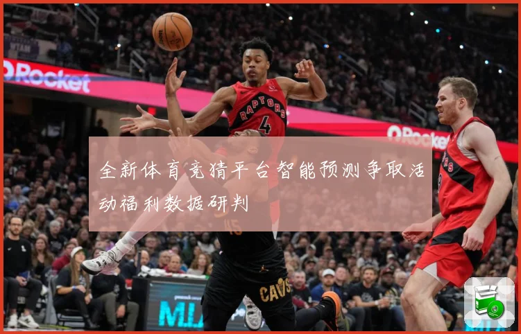 全新体育竞猜平台智能预测争取活动福利数据研判