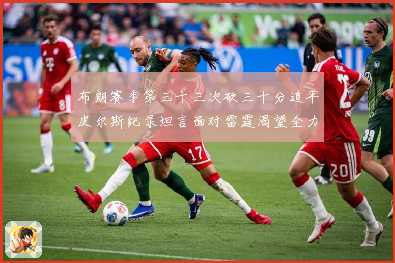 布朗赛季第三十三次砍三十分追平皮尔斯纪录坦言面对雷霆渴望全力赛场复盘