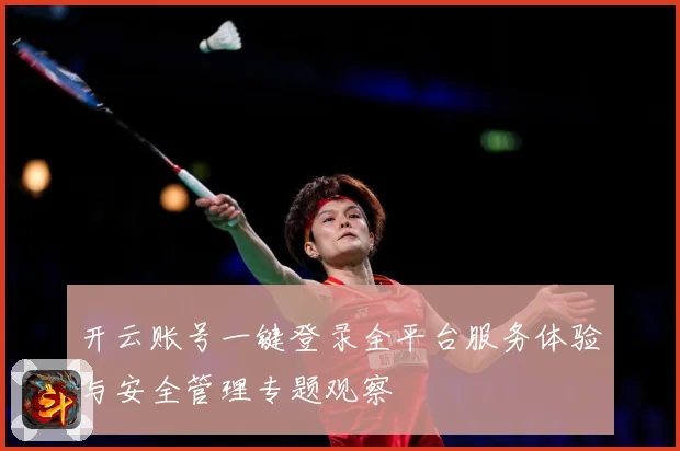 开云账号一键登录全平台服务体验与安全管理专题观察