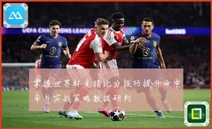 掌握世界杯竞猜比分技巧提升命中率与实战策略数据研判