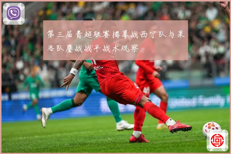 第三届青超联赛揭幕战西宁队与果洛队鏖战战平战术观察
