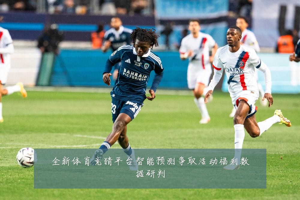全新体育竞猜平台智能预测争取活动福利数据研判