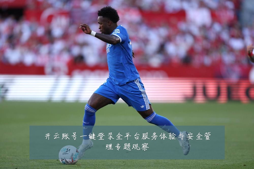 开云账号一键登录全平台服务体验与安全管理专题观察