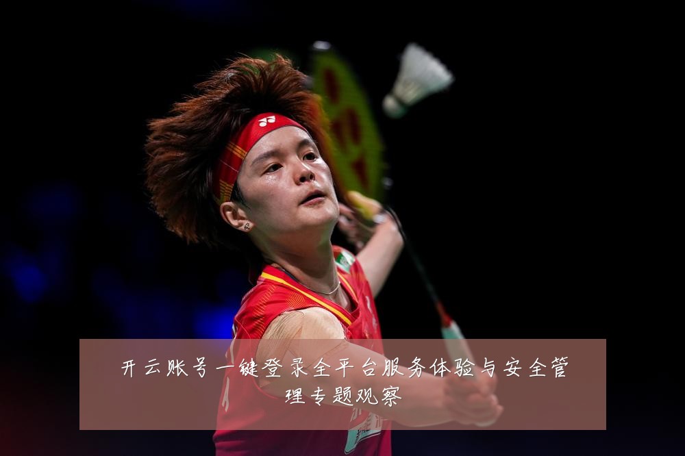 开云账号一键登录全平台服务体验与安全管理专题观察