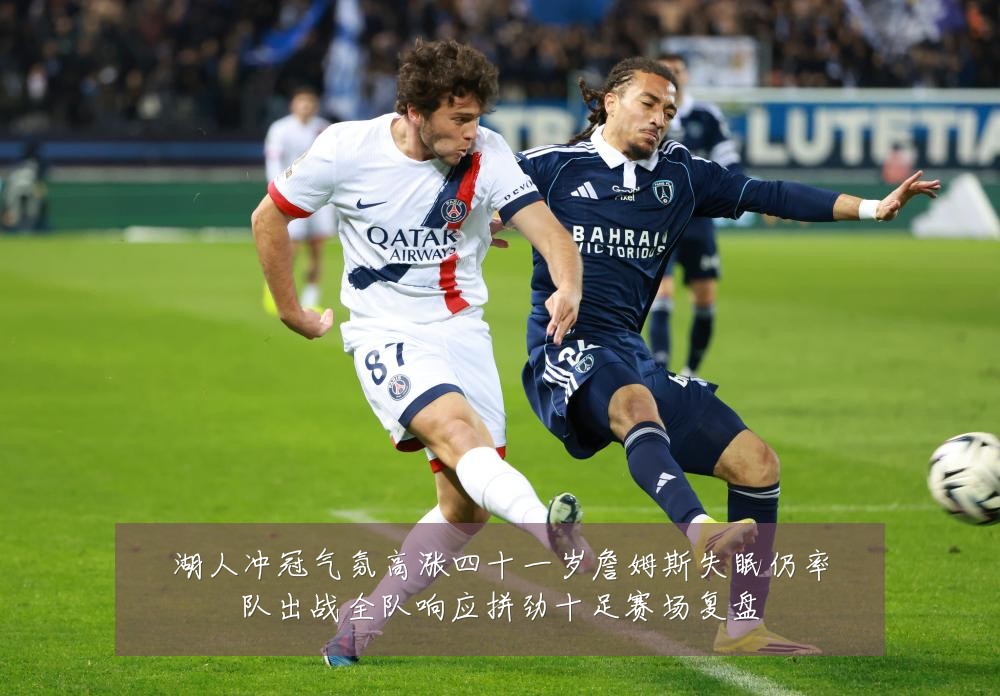 湖人冲冠气氛高涨四十一岁詹姆斯失眠仍率队出战全队响应拼劲十足赛场复盘