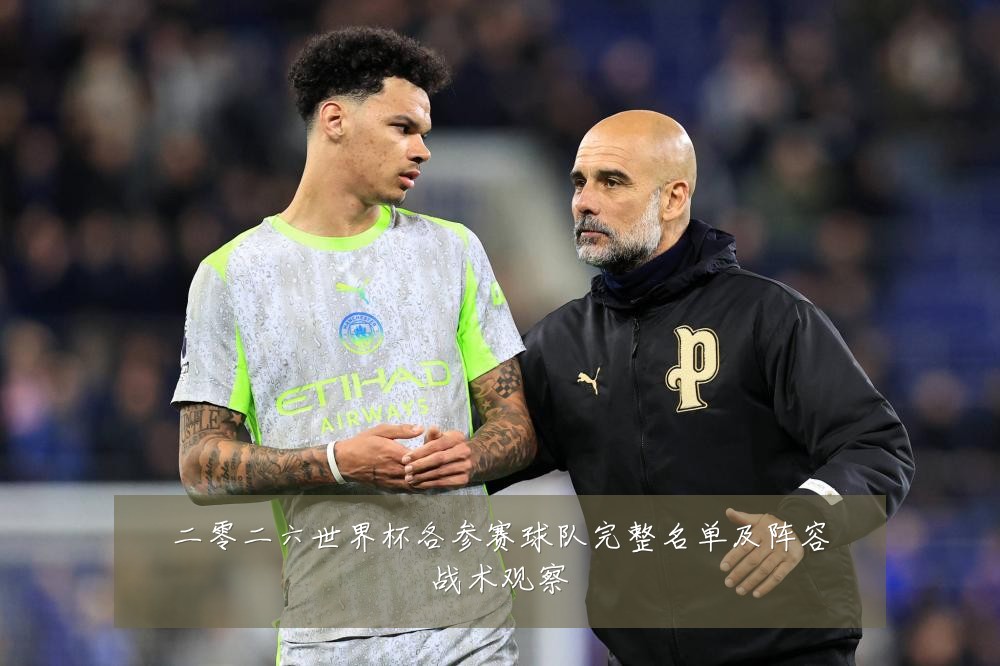 二零二六世界杯各参赛球队完整名单及阵容战术观察